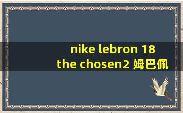 nike lebron 18 the chosen2 姆巴佩